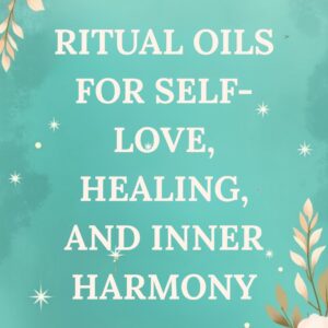 Ritual Oils for Self-Love, Healing, and Inner Harmony